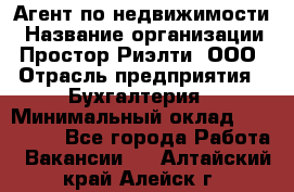 Агент по недвижимости › Название организации ­ Простор-Риэлти, ООО › Отрасль предприятия ­ Бухгалтерия › Минимальный оклад ­ 150 000 - Все города Работа » Вакансии   . Алтайский край,Алейск г.